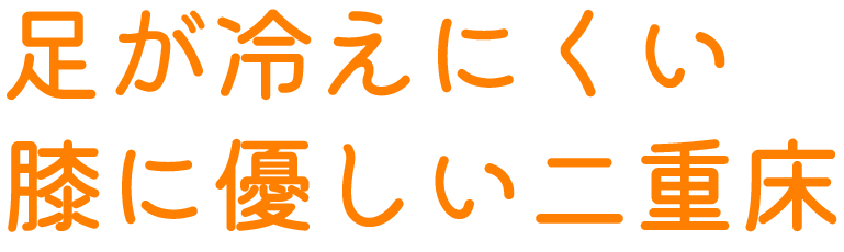 足が冷えにくい・膝に優しい二重床